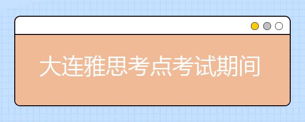 大连雅思考点考试期间禁止外来车辆进入校园