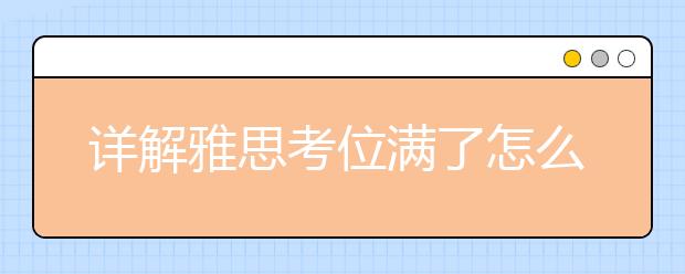 详解雅思考位满了怎么办
