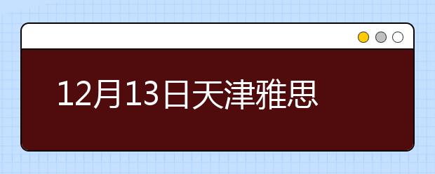 12月13日天津雅思口语安排通知