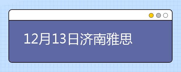 12月13日济南雅思口语安排通知