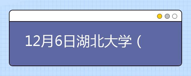 12月6日湖北大学（笔试5号教学楼）雅思口语安排