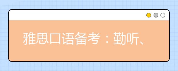 雅思口语备考:勤听、广读、多写、频说