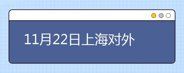 11月22日上海对外经贸大学考点雅思口试安排通知