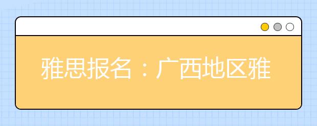 雅思报名：广西地区雅思考场查询入口