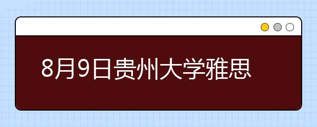 8月9日贵州大学雅思口语考试时间提前