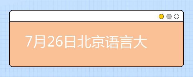 7月26日北京语言大学雅思口语考试时间提前