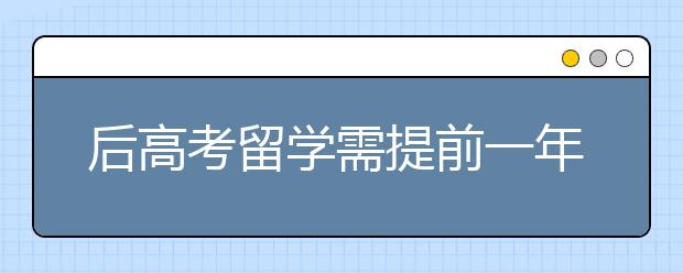 后高考留学需提前一年准备 雅思高分备考经验分享