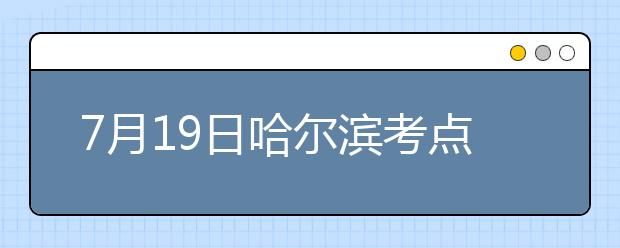 7月19日哈尔滨考点雅思口语考试时间提前