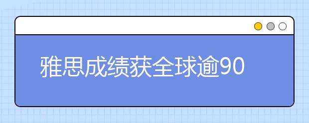 雅思成绩获全球逾9000所院校和机构认可