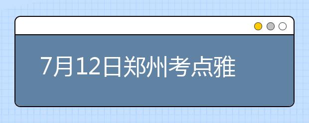 7月12日郑州考点雅思口语考试时间提前
