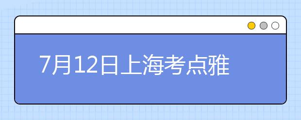 7月12日上海考点雅思口语考试时间提前