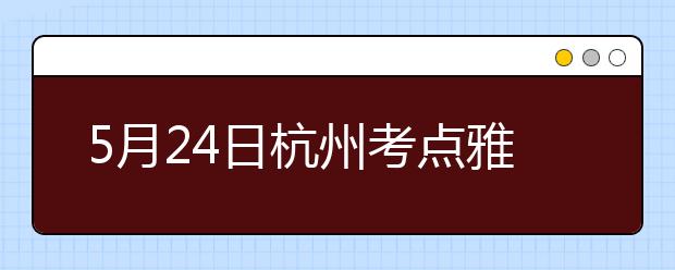 5月24日杭州考点雅思口语考试时间提前