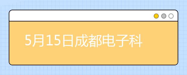 5月15日成都电子科技大学雅思口语考试时间提前