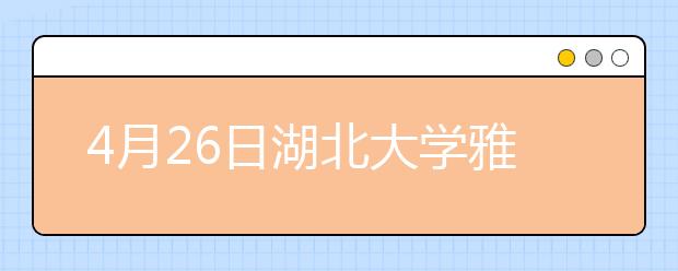 4月26日湖北大学雅思口语考试时间提前