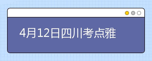 4月12日四川考点雅思口语考试时间提前