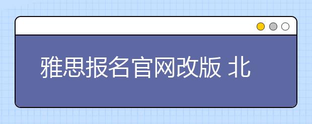 雅思报名官网改版 北京上海4、5月考位已满