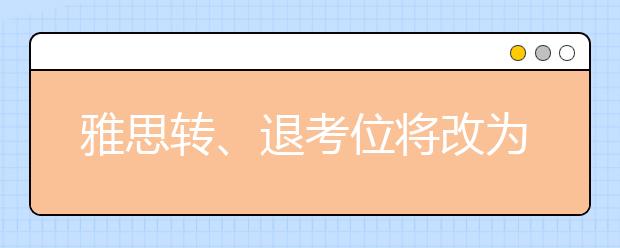 雅思转、退考位将改为每周定时释放