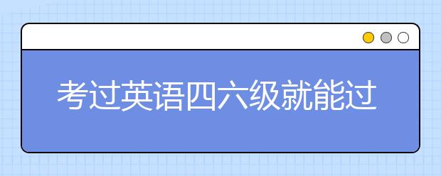 考过英语四六级就能过雅思吗