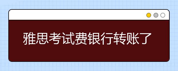 雅思考试费银行转账了，为什么账户余额还是零