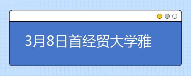 3月8日首经贸大学雅思口语考试时间提前
