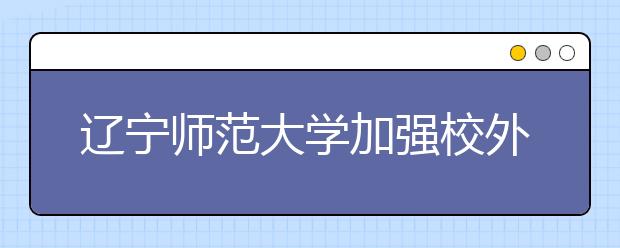 辽宁师范大学加强校外车辆管理的规定