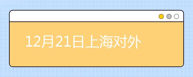 12月21日上海对外经贸大学雅思口语考试时间提前