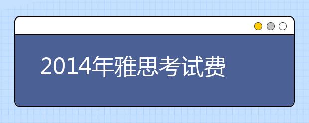 2021年雅思考试费用将调至1700元