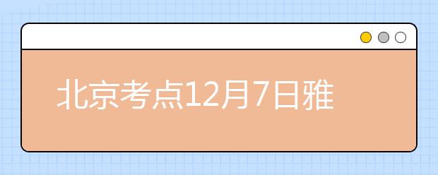 北京考点12月7日雅思口语考试时间提前