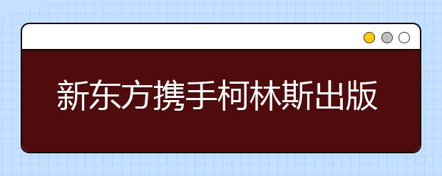 新东方携手柯林斯出版集团发布雅思备考词典