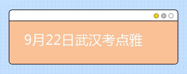 9月22日武汉考点雅思口语考试地点变更