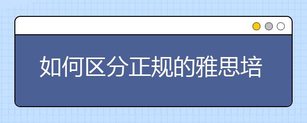 如何区分正规的雅思培训机构及学生报班的误区