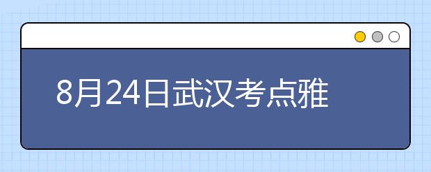 8月24日武汉考点雅思口语考试时间提前