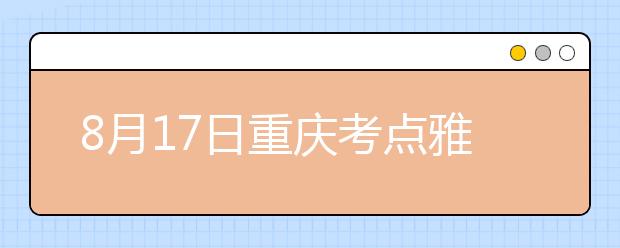 8月17日重庆考点雅思口语考试时间提前