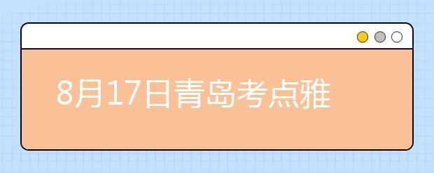 8月17日青岛考点雅思口语考试时间提前