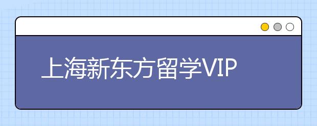 上海新东方留学VIP学习中心简介