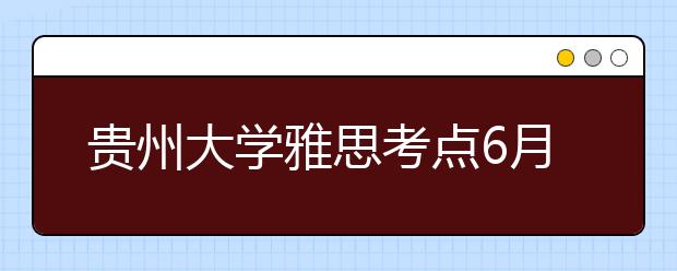 贵州大学雅思考点6月22日新增一场雅思考试
