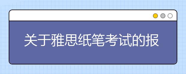 关于雅思纸笔考试的报名截止时间和准考证打印时间变更的通知