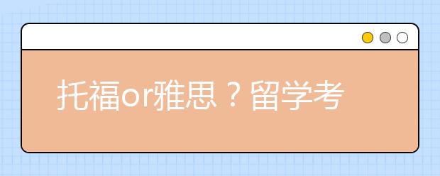 托福or雅思？留学考试选择指南
