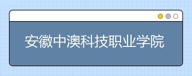 安徽中澳科技职业学院2021年12月15日新增一场雅思考试