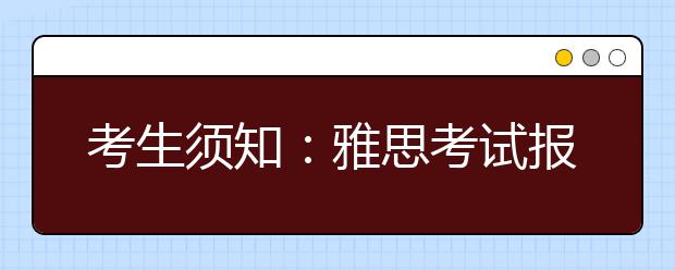 考生须知：雅思考试报名注意事项