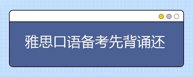 雅思口语备考先背诵还是先找外教练口语