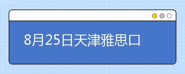 8月25日天津雅思口试延至8月27日进行
