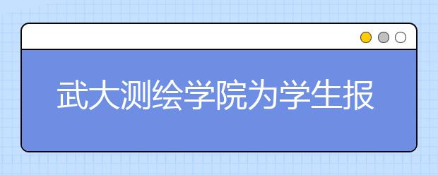 武大测绘学院为学生报销雅思托福报名费