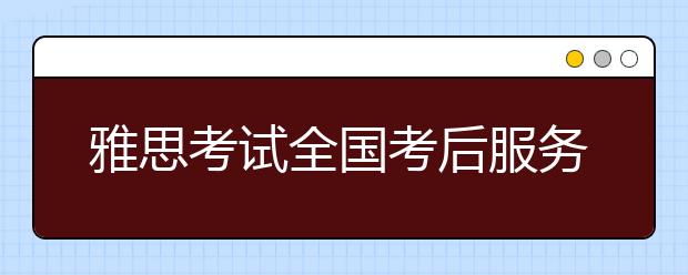 雅思考试全国考后服务热线正式启动