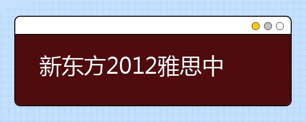新东方2012雅思中国行太原站圆满落幕
