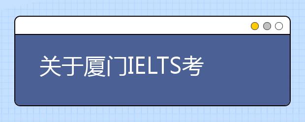 关于厦门IELTS考点入口变更的通知
