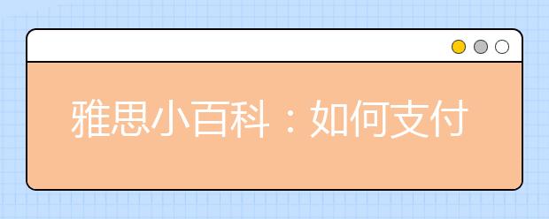 雅思小百科：如何支付额外成绩单手续费和快递运费?