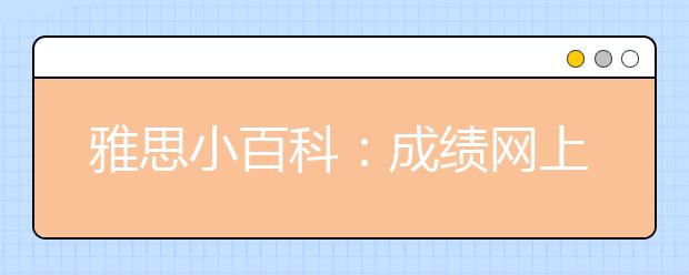雅思小百科：成绩网上查询及成绩单发放日期如何计算?