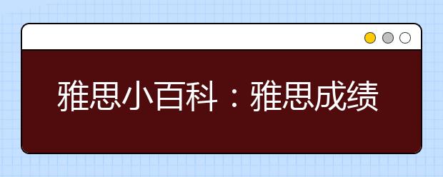 雅思小百科：雅思成绩是否可以直接与TOEFL或CET成绩相比较?