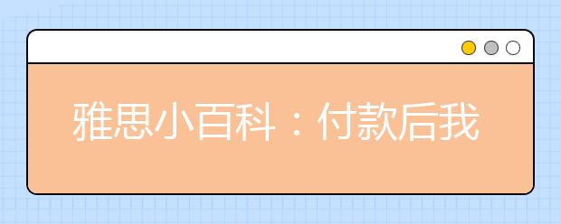 雅思小百科:付款后我是否会收到发票或银钱收据?